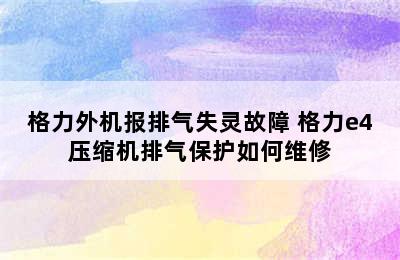 格力外机报排气失灵故障 格力e4压缩机排气保护如何维修